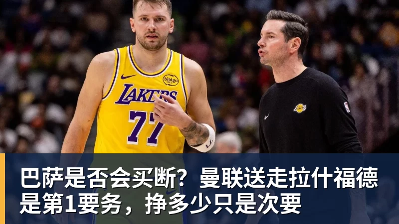 巴萨是否会买断？曼联送走拉什福德是第1要务，挣多少只是次要