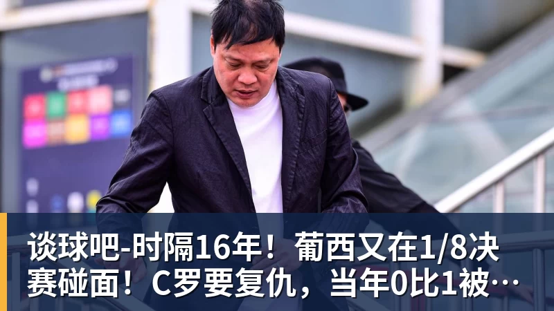 谈球吧时隔16年！葡西又在1/8决赛碰面！C罗要复仇，当年0比1被淘汰！
