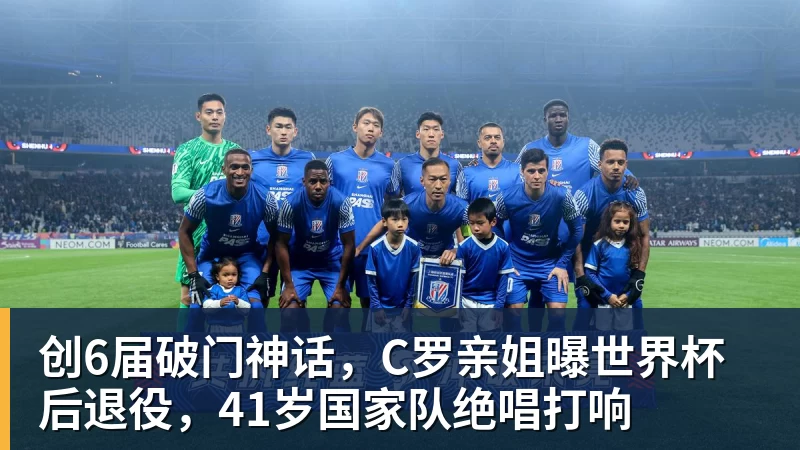 创6届破门神话，C罗亲姐曝世界杯后退役，41岁国家队绝唱打响