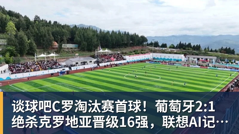 谈球吧C罗淘汰赛首球！葡萄牙2:1绝杀克罗地亚晋级16强，联想AI记录世界杯经典瞬间