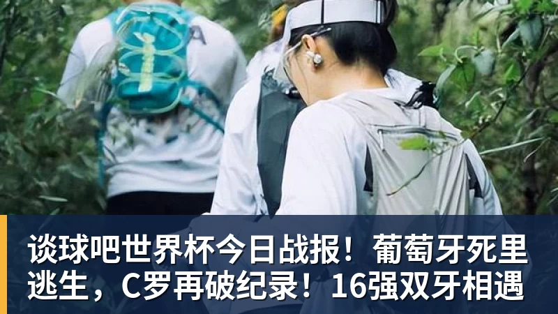 谈球吧世界杯今日战报!葡萄牙死里逃生,C罗再破纪录!16强双牙相遇
