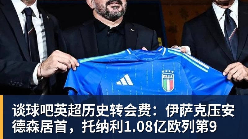 谈球吧英超历史转会费：伊萨克压安德森居首，托纳利1.08亿欧列第9