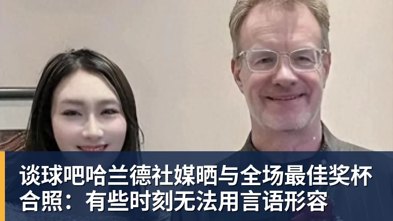 谈球吧哈兰德社媒晒与全场最佳奖杯合照：有些时刻无法用言语形容