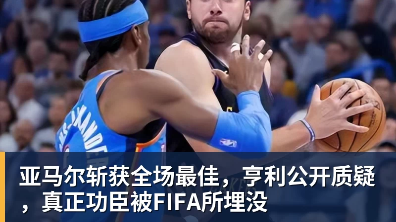 亚马尔斩获全场最佳，亨利公开质疑，真正功臣被FIFA所埋没