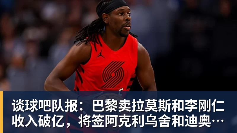 谈球吧队报：巴黎卖拉莫斯和李刚仁收入破亿，将签阿克利乌舍和迪奥曼德