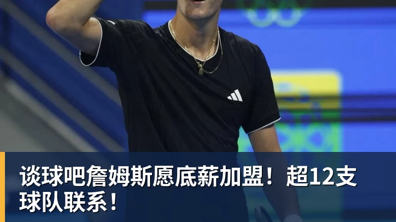 谈球吧詹姆斯愿底薪加盟！超12支球队联系！