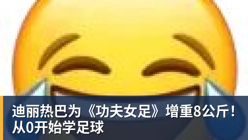 迪丽热巴为《功夫女足》增重8公斤！从0开始学足球
