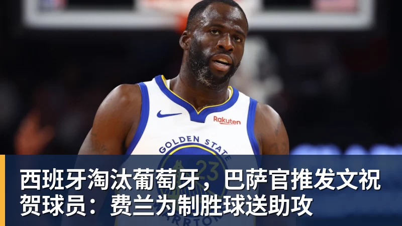 西班牙淘汰葡萄牙，巴萨官推发文祝贺球员：费兰为制胜球送助攻