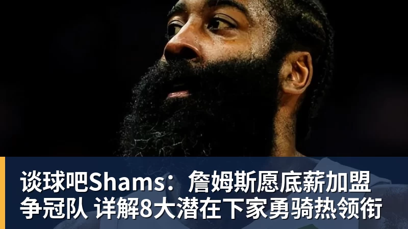 谈球吧Shams：詹姆斯愿底薪加盟争冠队 详解8大潜在下家勇骑热领衔