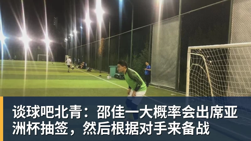 谈球吧北青：邵佳一大概率会出席亚洲杯抽签，然后根据对手来备战