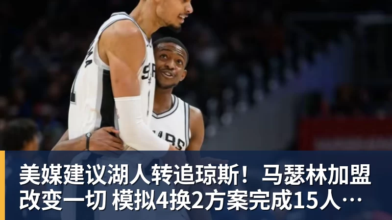 美媒建议湖人转追琼斯！马瑟林加盟改变一切 模拟4换2方案完成15人名单