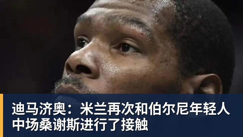 迪马济奥：米兰再次和伯尔尼年轻人中场桑谢斯进行了接触