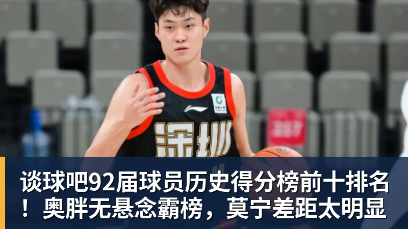 谈球吧92届球员历史得分榜前十排名！奥胖无悬念霸榜，莫宁差距太明显