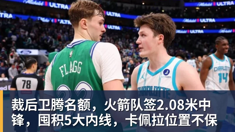 裁后卫腾名额，火箭队签2.08米中锋，囤积5大内线，卡佩拉位置不保