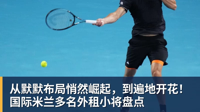 从默默布局悄然崛起,到遍地开花!国际米兰多名外租小将盘点