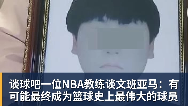 谈球吧一位NBA教练谈文班亚马：有可能最终成为篮球史上最伟大的球员