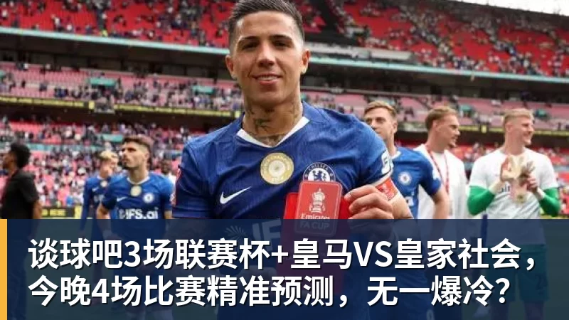 谈球吧3场联赛杯+皇马VS皇家社会，今晚4场比赛精准预测，无一爆冷？