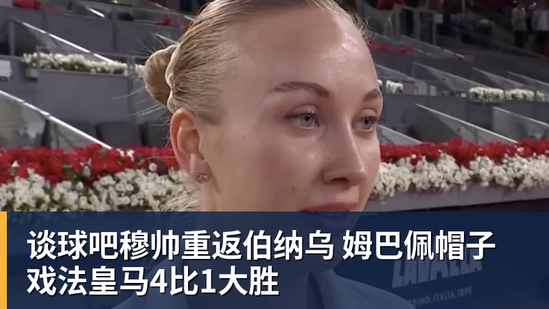 谈球吧穆帅重返伯纳乌 姆巴佩帽子戏法皇马4比1大胜
