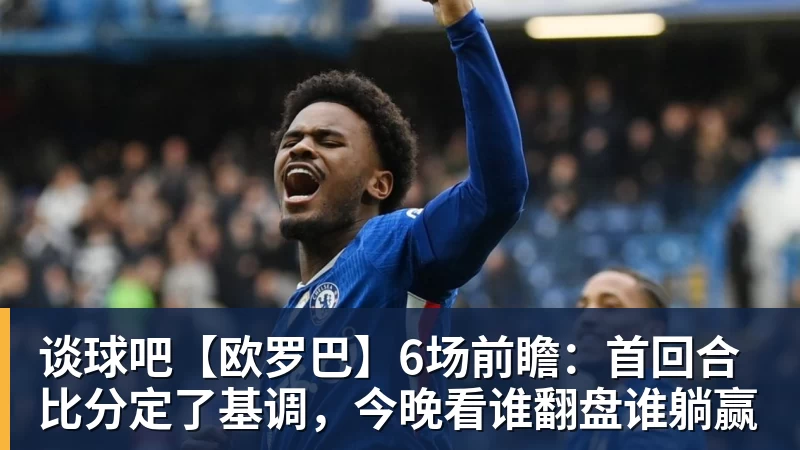 谈球吧【欧罗巴】6场前瞻：首回合比分定了基调，今晚看谁翻盘谁躺赢