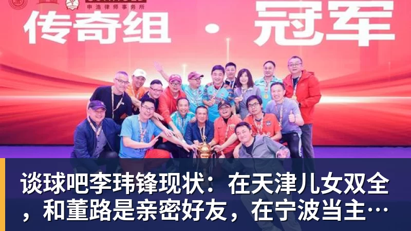 谈球吧李玮锋现状：在天津儿女双全，和董路是亲密好友，在宁波当主教练