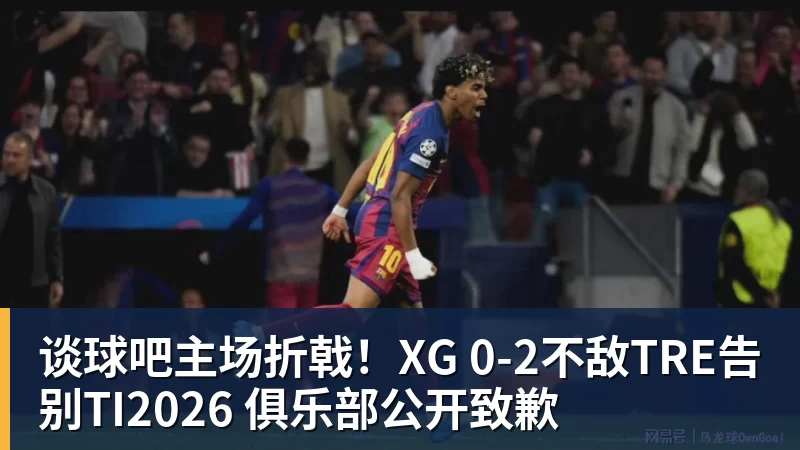 谈球吧主场折戟!XG 0‑2不敌TRE告别TI2026 俱乐部公开致歉