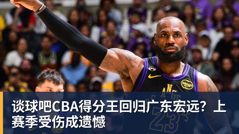 谈球吧CBA得分王回归广东宏远?上赛季受伤成遗憾