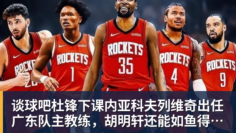 谈球吧杜锋下课内亚科夫列维奇出任广东队主教练，胡明轩还能如鱼得水吗