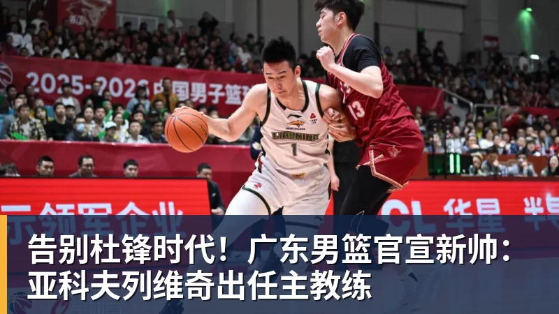 谈球吧告别杜锋时代!广东男篮官宣新帅:亚科夫列维奇出任主教练