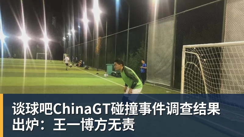 谈球吧ChinaGT碰撞事件调查结果出炉：王一博方无责