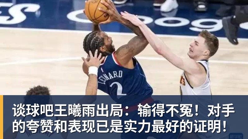谈球吧王曦雨出局:输得不冤!对手的夸赞和表现已是实力最好的证明!