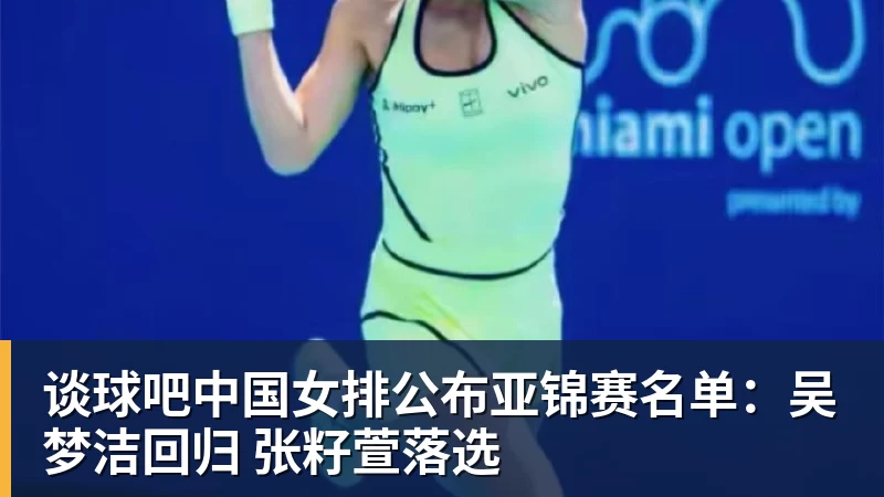 谈球吧中国女排公布亚锦赛名单:吴梦洁回归 张籽萱落选