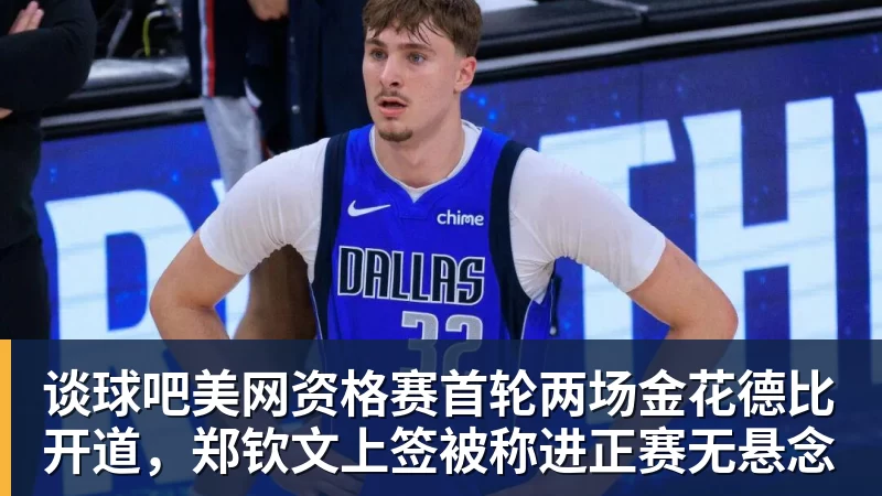 谈球吧美网资格赛首轮两场金花德比开道，郑钦文上签被称进正赛无悬念