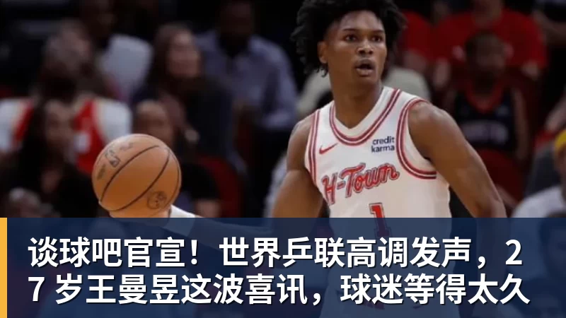 谈球吧官宣!世界乒联高调发声,27 岁王曼昱这波喜讯,球迷等得太久