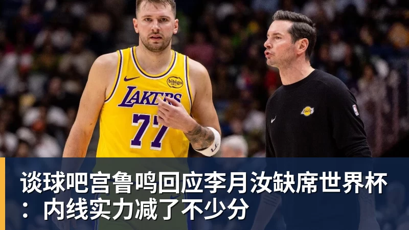 谈球吧宫鲁鸣回应李月汝缺席世界杯：内线实力减了不少分