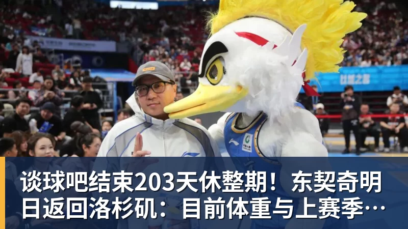 谈球吧结束203天休整期！东契奇明日返回洛杉矶：目前体重与上赛季持平