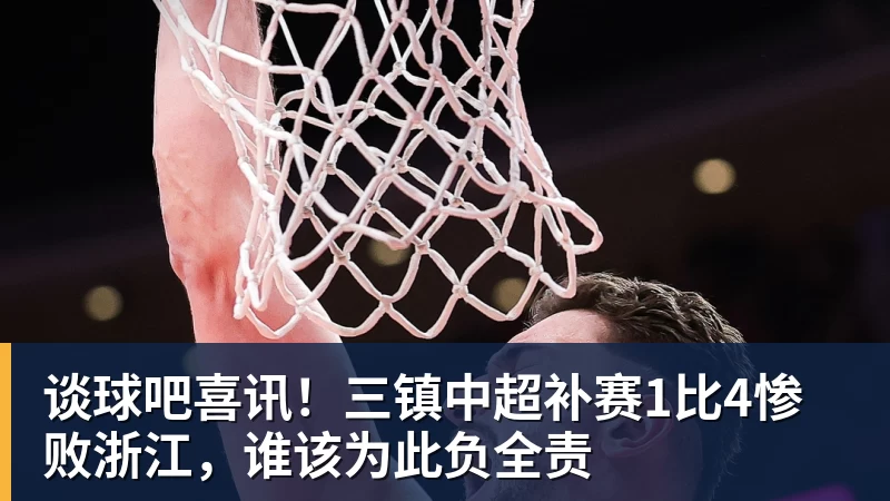 谈球吧喜讯！三镇中超补赛1比4惨败浙江，谁该为此负全责