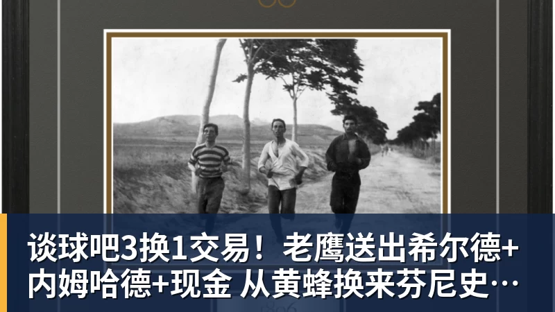 谈球吧3换1交易！老鹰送出希尔德+内姆哈德+现金 从黄蜂换来芬尼史密斯
