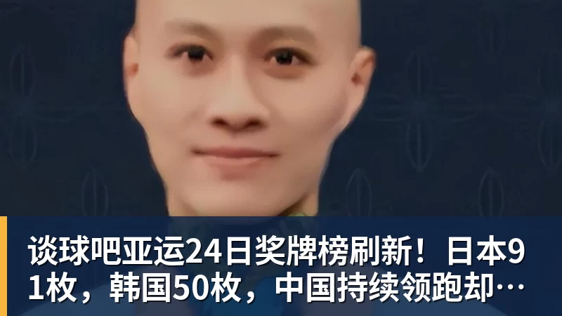 谈球吧亚运24日奖牌榜刷新!日本91枚,韩国50枚,中国持续领跑却有遗憾