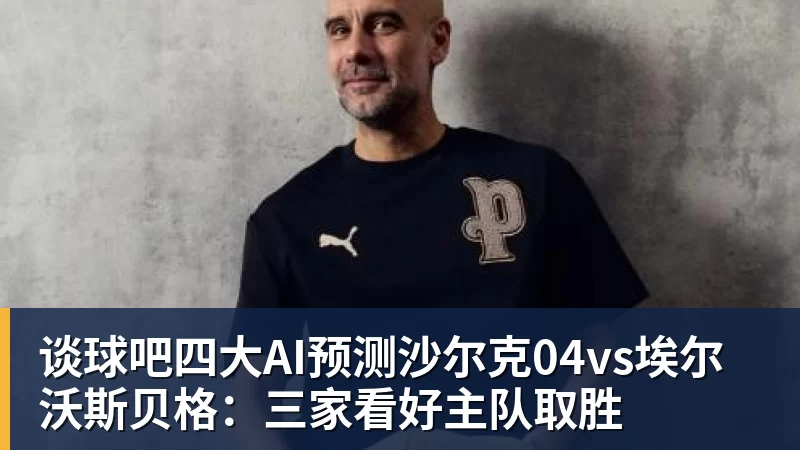 谈球吧四大AI预测沙尔克04vs埃尔沃斯贝格:三家看好主队取胜