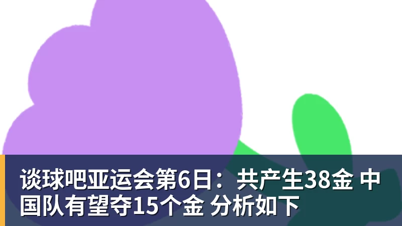 谈球吧亚运会第6日：共产生38金 中国队有望夺15个金 分析如下