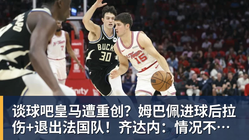 谈球吧皇马遭重创?姆巴佩进球后拉伤+退出法国队!齐达内:情况不太好