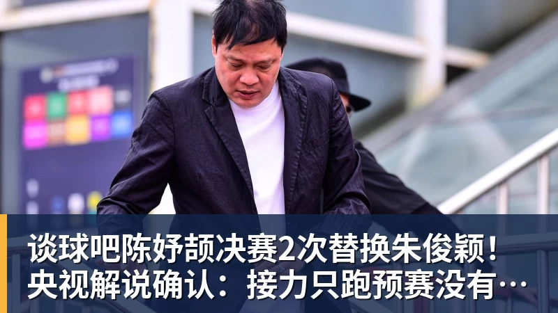 谈球吧陈妤颉决赛2次替换朱俊颖！央视解说确认：接力只跑预赛没有奖牌