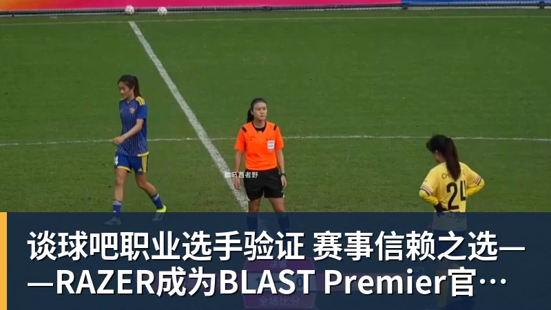 谈球吧职业选手验证 赛事信赖之选——RAZER成为BLAST Premier官方耳机合作伙伴