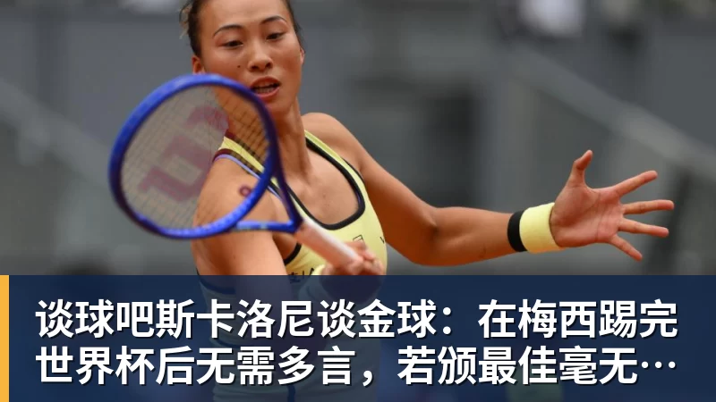 谈球吧斯卡洛尼谈金球：在梅西踢完世界杯后无需多言，若颁最佳毫无疑问