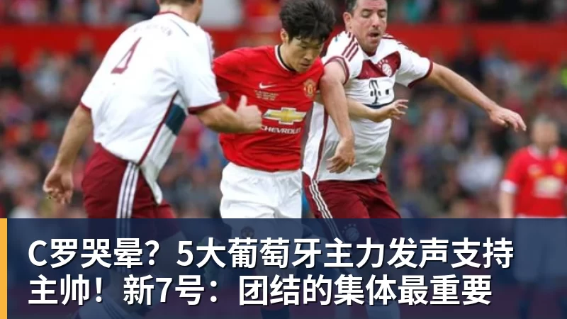 谈球吧C罗哭晕？5大葡萄牙主力发声支持主帅！新7号：团结的集体最重要