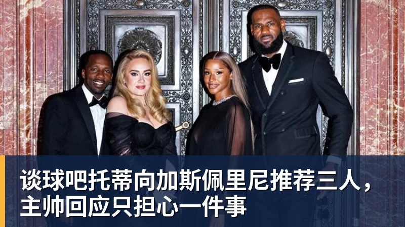 谈球吧托蒂向加斯佩里尼推荐三人，主帅回应只担心一件事