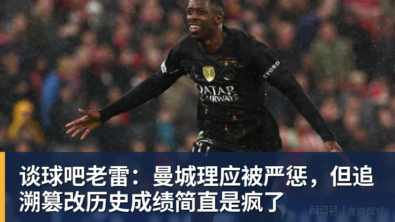 谈球吧老雷：曼城理应被严惩，但追溯篡改历史成绩简直是疯了