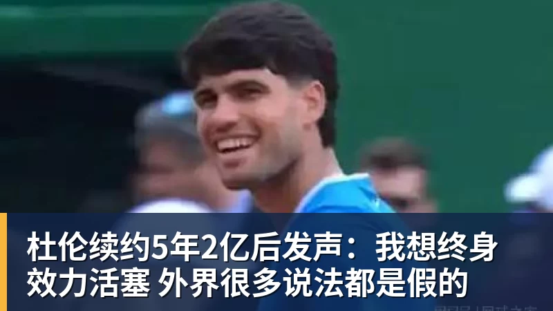 杜伦续约5年2亿后发声:我想终身效力活塞 外界很多说法都是假的