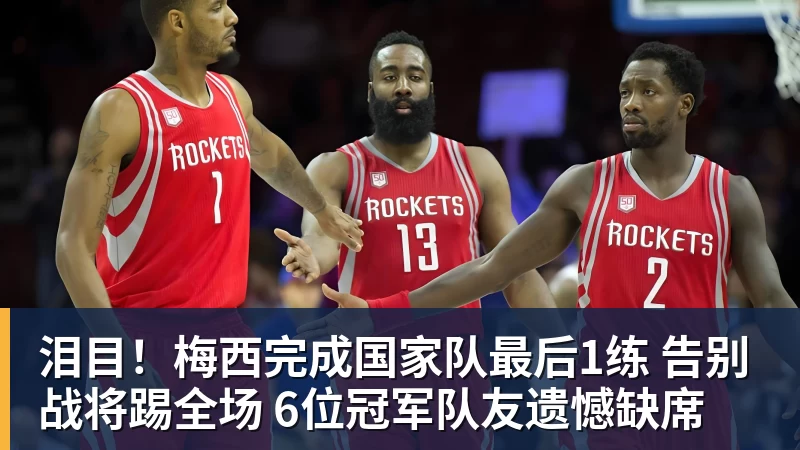 泪目！梅西完成国家队最后1练 告别战将踢全场 6位冠军队友遗憾缺席