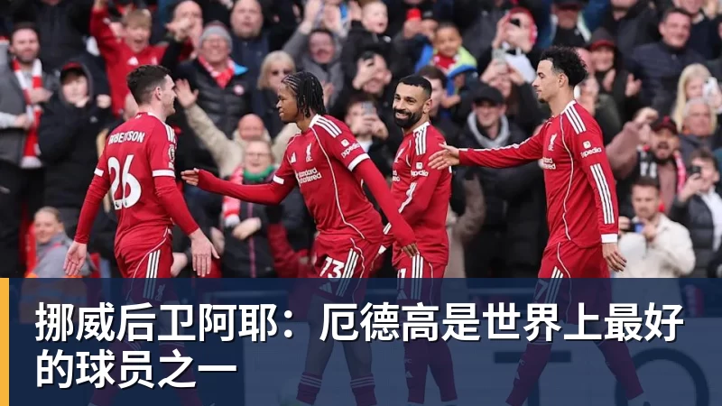 挪威后卫阿耶：厄德高是世界上最好的球员之一